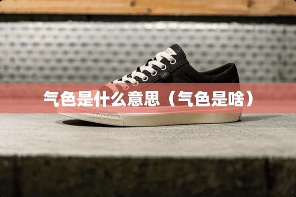 气色是什么意思（气色是啥）