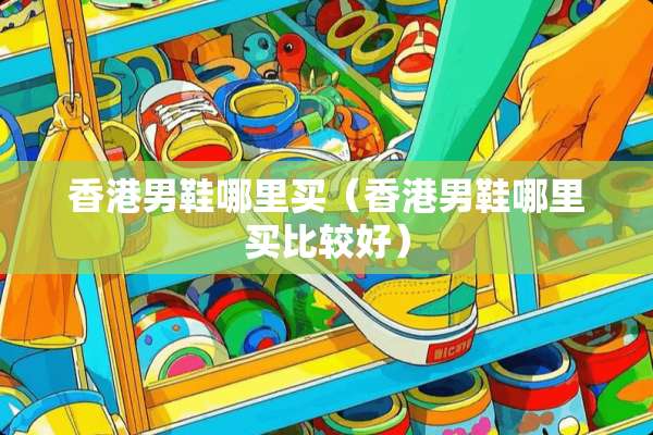 香港男鞋哪里买（香港男鞋哪里买比较好）