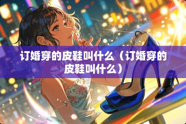 订婚穿的皮鞋叫什么（订婚穿的皮鞋叫什么）