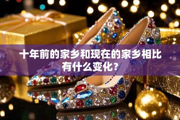 十年前的家乡和现在的家乡相比有什么变化？