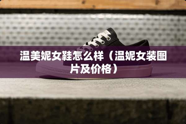 温美妮女鞋怎么样（温妮女装图片及价格）