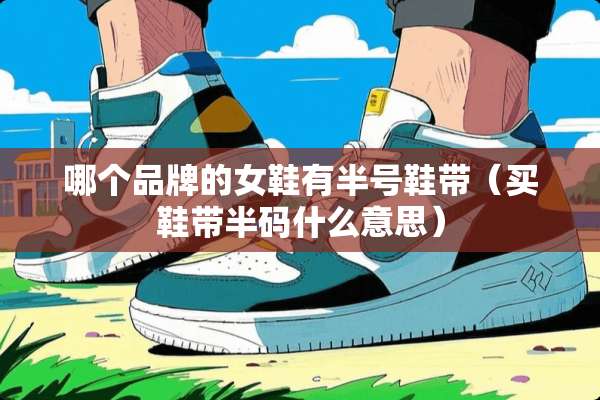 哪个品牌的女鞋有半号鞋带（买鞋带半码什么意思）