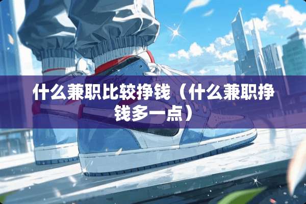 什么兼职比较挣钱（什么兼职挣钱多一点）