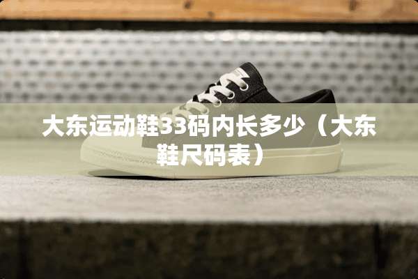 大东运动鞋33码内长多少（大东鞋尺码表）