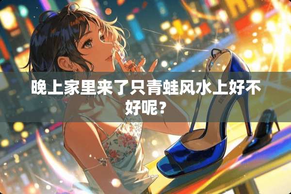 晚上家里来了只青蛙风水上好不好呢？