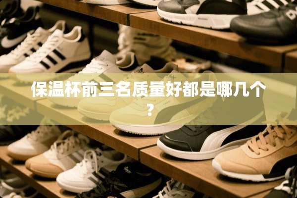 保温杯前三名质量好都是哪几个？