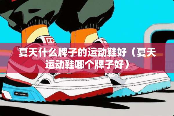 夏天什么牌子的运动鞋好（夏天运动鞋哪个牌子好）