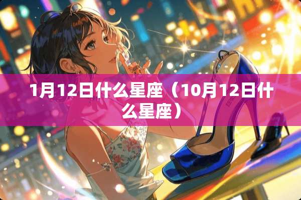 1月12日什么星座（10月12日什么星座）