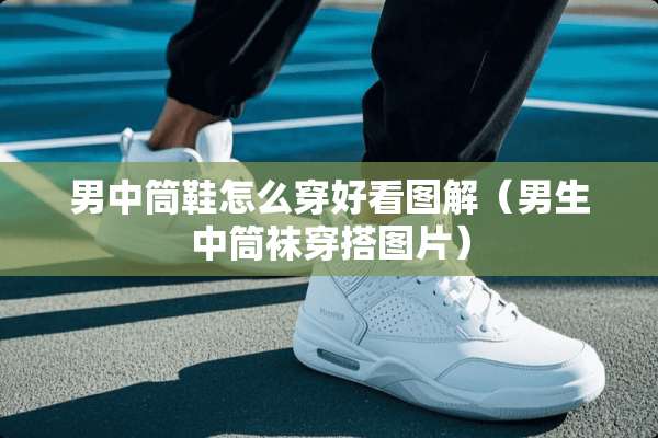 男中筒鞋怎么穿好看图解（男生中筒袜穿搭图片）