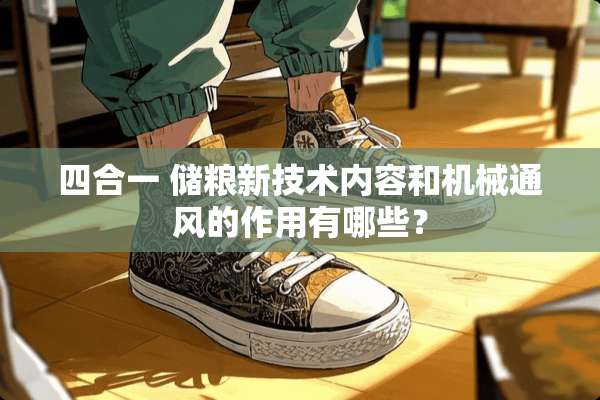 四合一 储粮新技术内容和机械通风的作用有哪些？