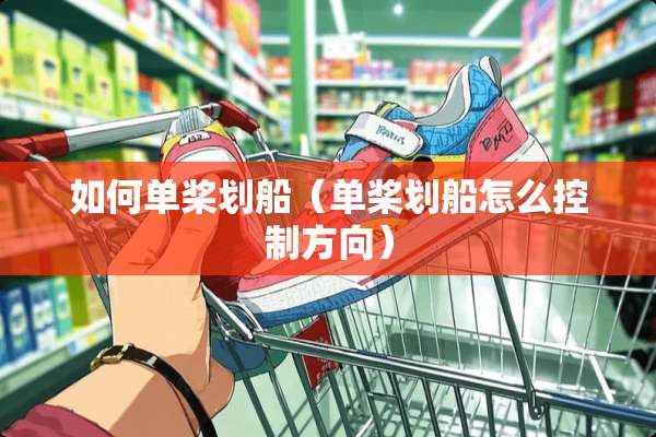 如何单桨划船（单桨划船怎么控制方向）