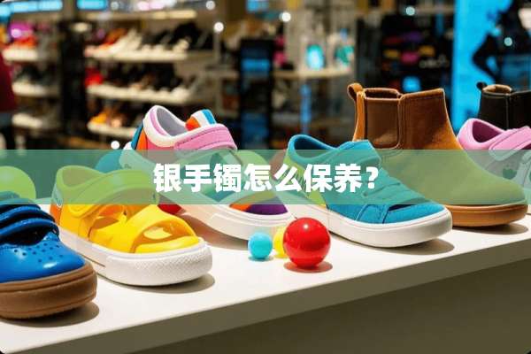 银手镯怎么保养？
