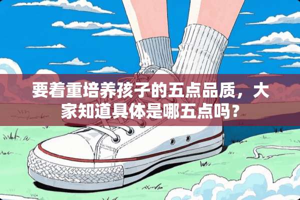 要着重培养孩子的五点品质，大家知道具体是哪五点吗？