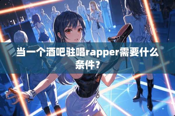 当一个酒吧驻唱rapper需要什么条件？