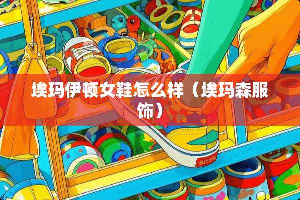 埃玛伊顿女鞋怎么样（埃玛森服饰）