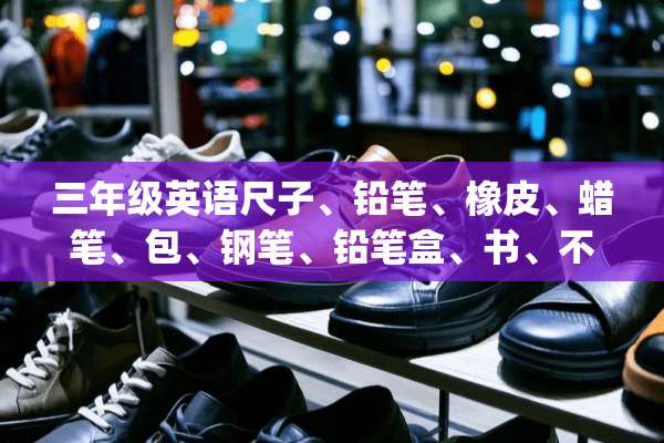 三年级英语尺子、铅笔、橡皮、蜡笔、包、钢笔、铅笔盒、书、不、你(们)的，怎么读。