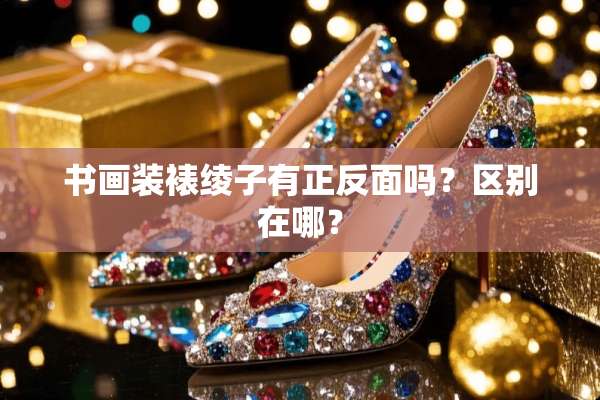 书画装裱绫子有正反面吗？区别在哪？