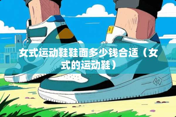 女式运动鞋鞋面多少钱合适（女式的运动鞋）