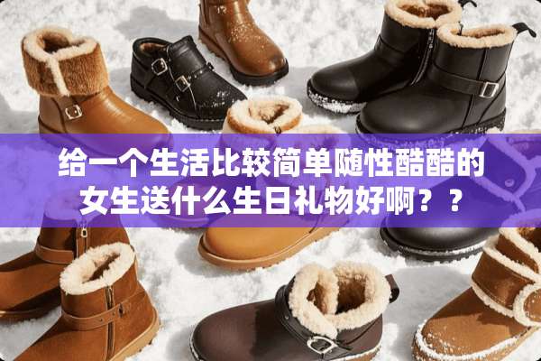 给一个生活比较简单随性酷酷的女生送什么生日礼物好啊？？