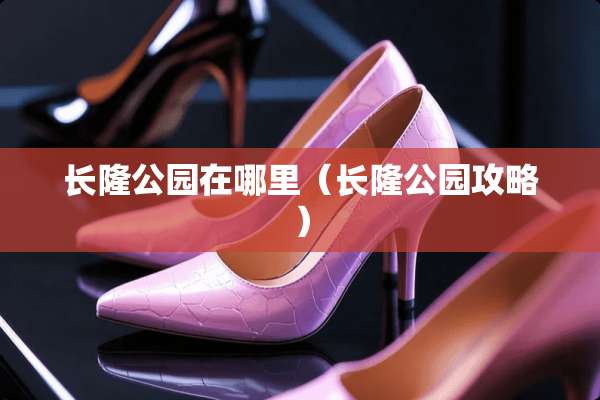 长隆公园在哪里（长隆公园攻略）