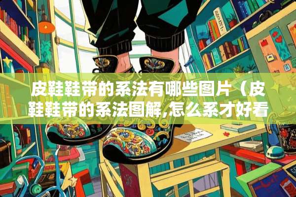 皮鞋鞋带的系法有哪些图片（皮鞋鞋带的系法图解,怎么系才好看）