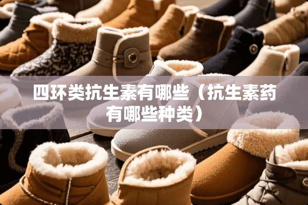 四环类抗生素有哪些（抗生素药有哪些种类）