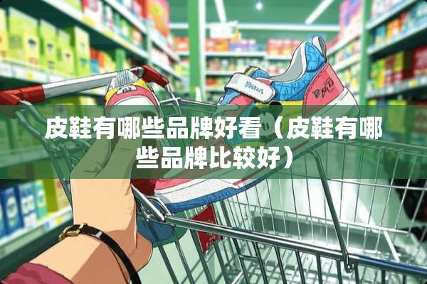 皮鞋有哪些品牌好看（皮鞋有哪些品牌比较好）