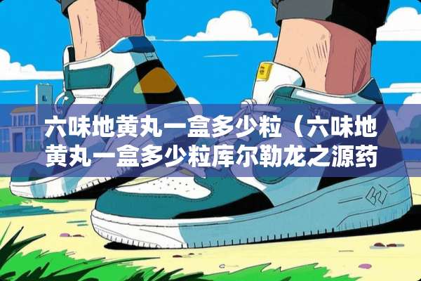 六味地黄丸一盒多少粒（六味地黄丸一盒多少粒库尔勒龙之源药业）