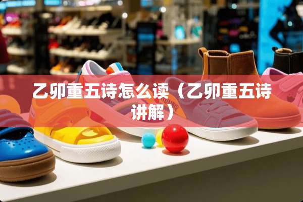 乙卯重五诗怎么读（乙卯重五诗讲解）