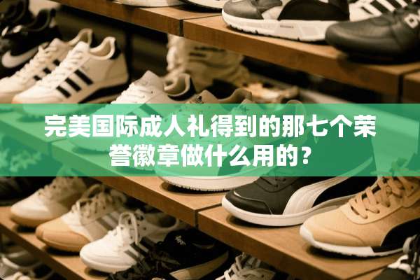 完美国际**礼得到的那七个荣誉徽章做什么用的？