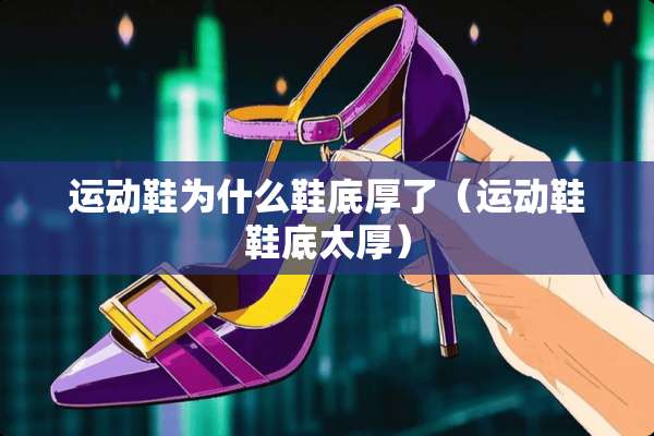 运动鞋为什么鞋底厚了（运动鞋鞋底太厚）