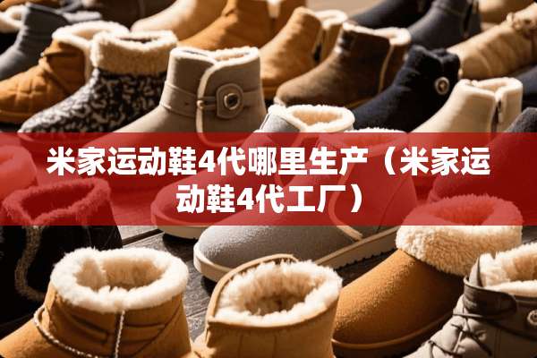 米家运动鞋4代哪里生产（米家运动鞋4代工厂）