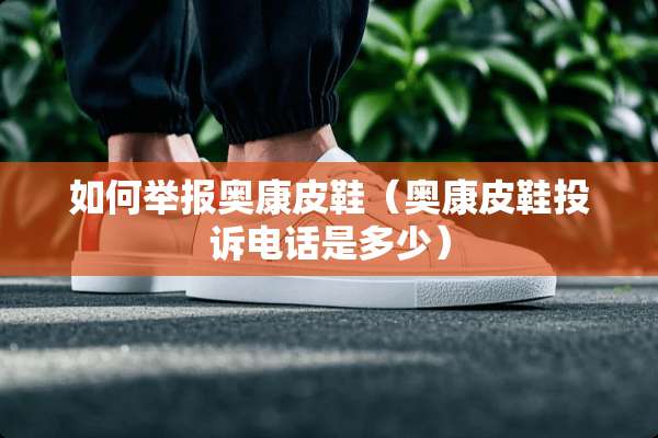 如何举报奥康皮鞋（奥康皮鞋投诉电话是多少）
