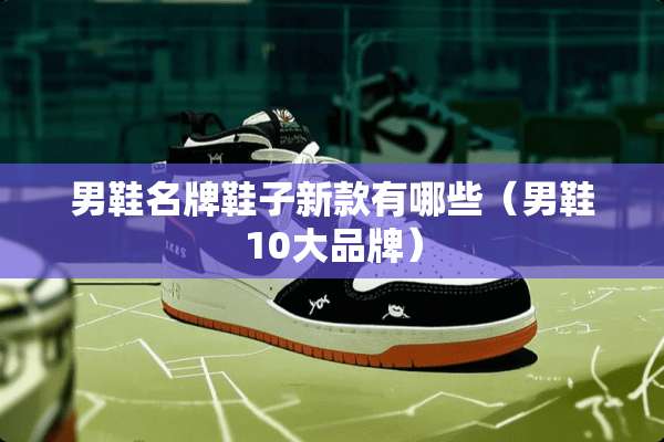 男鞋名牌鞋子新款有哪些（男鞋10大品牌）