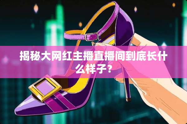 揭秘大网红主播直播间到底长什么样子？