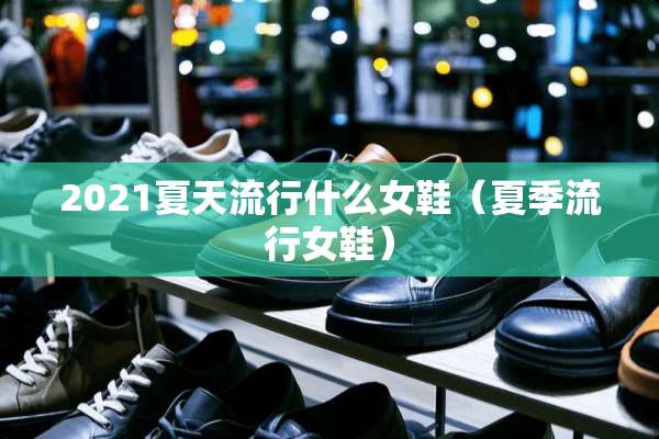 2021夏天流行什么女鞋（夏季流行女鞋）