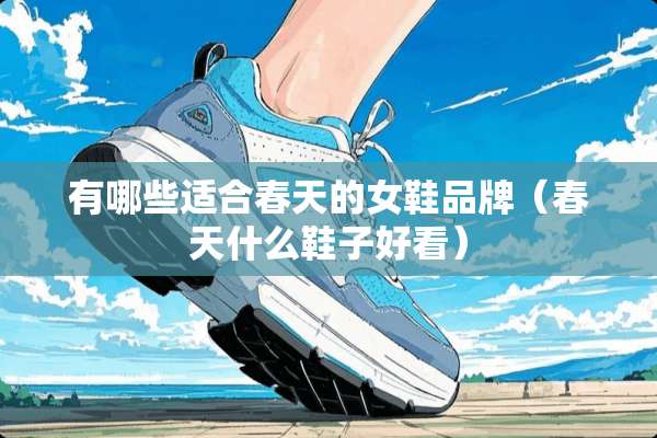 有哪些适合春天的女鞋品牌（春天什么鞋子好看）