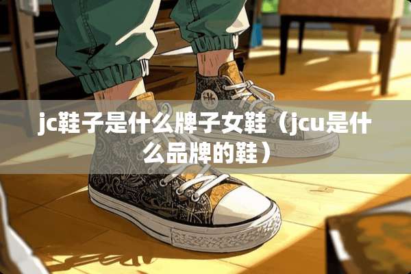 jc鞋子是什么牌子女鞋（jcu是什么品牌的鞋）