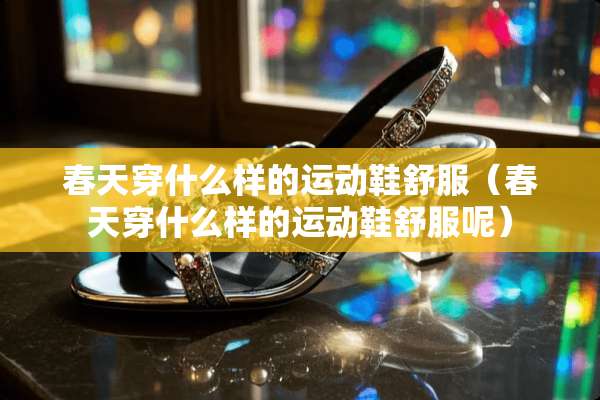 春天穿什么样的运动鞋舒服（春天穿什么样的运动鞋舒服呢）