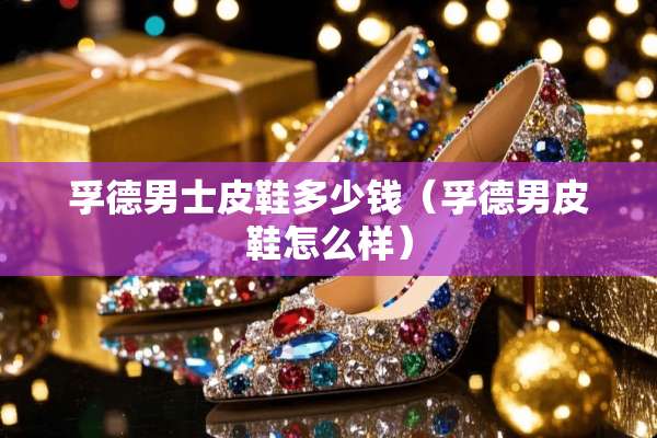 孚德男士皮鞋多少钱（孚德男皮鞋怎么样）