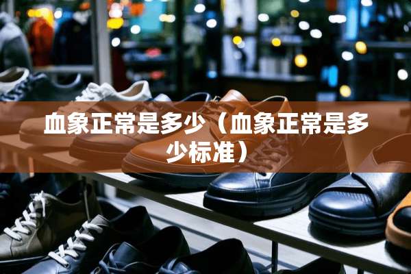 血象正常是多少（血象正常是多少标准）