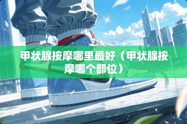 甲状腺按摩哪里最好（甲状腺按摩哪个部位）