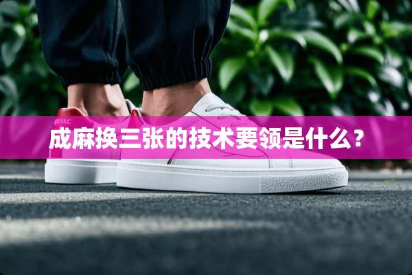 成麻换三张的技术要领是什么？