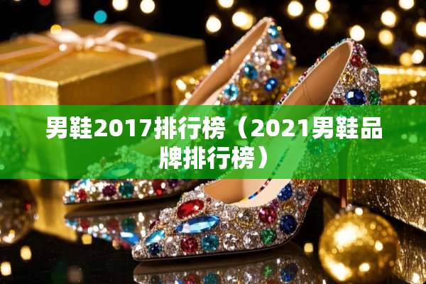 男鞋2017排行榜（2021男鞋品牌排行榜）