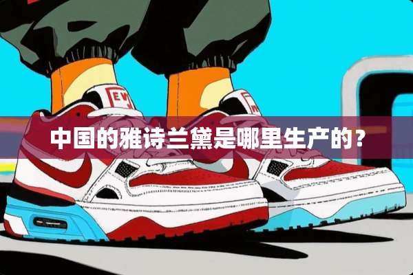 中国的雅诗兰黛是哪里生产的？