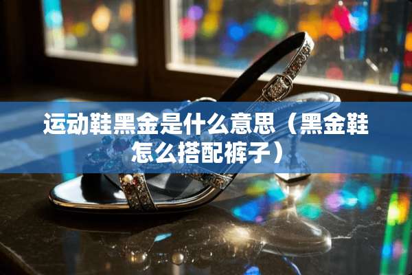运动鞋黑金是什么意思（黑金鞋怎么搭配裤子）