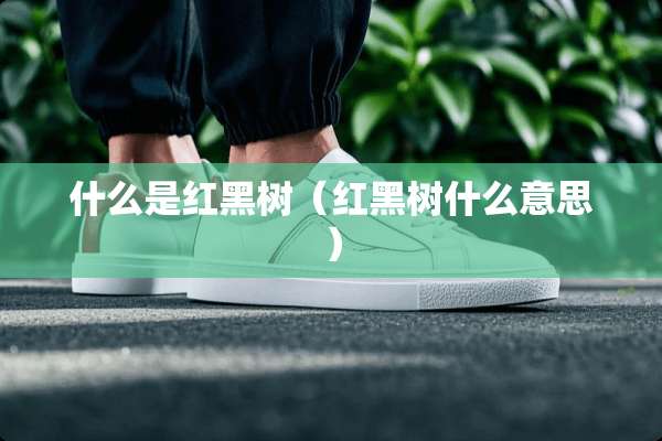 什么是红黑树（红黑树什么意思）