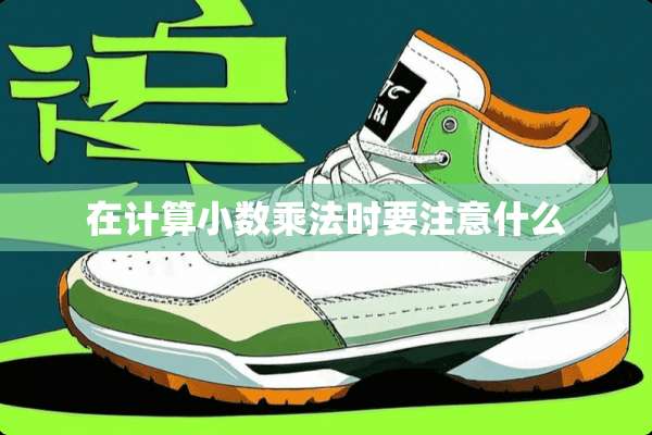 在计算小数乘法时要注意什么