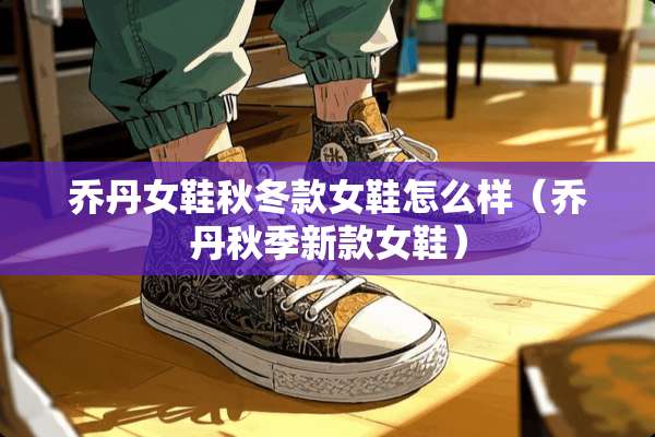 乔丹女鞋秋冬款女鞋怎么样（乔丹秋季新款女鞋）