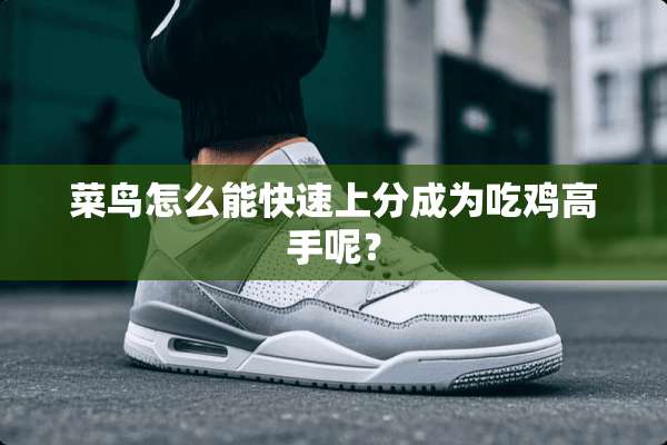菜鸟怎么能快速上分成为吃鸡高手呢？